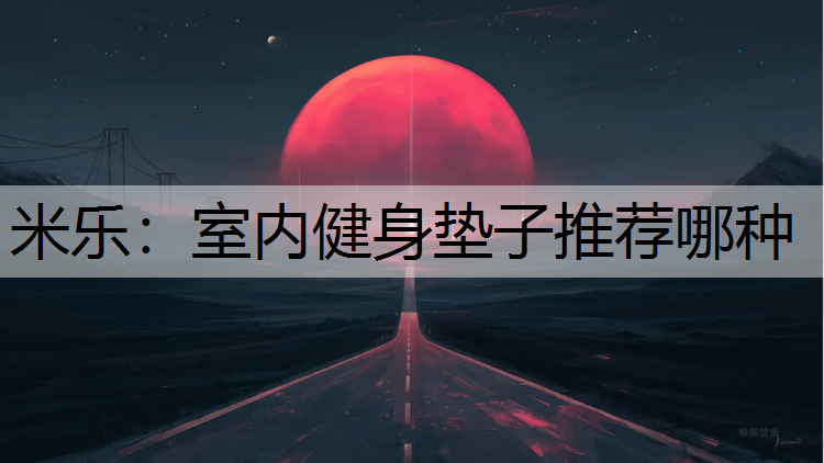 <strong>米乐：室内健身垫子推荐哪种</strong>
