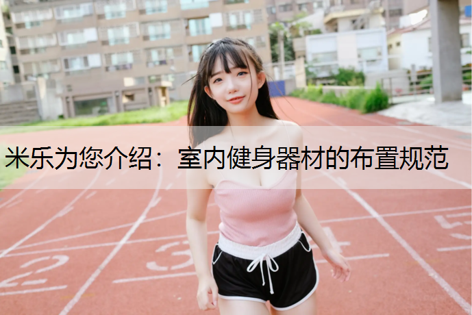 <strong>米乐为您介绍：室内健身器材的布置规范</strong>