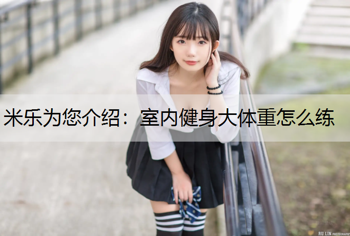 米乐为您介绍：室内健身大体重怎么练