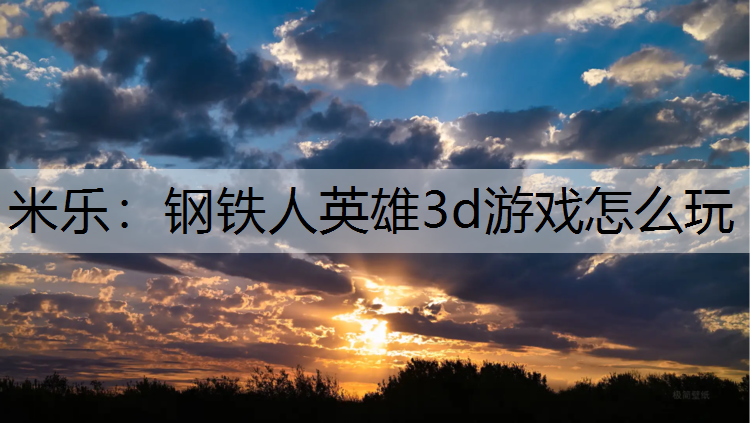 米乐：钢铁人英雄3d游戏怎么玩