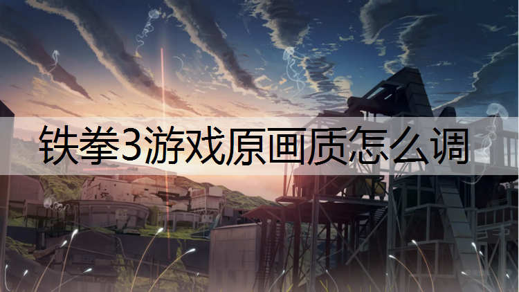 <strong>铁拳3游戏原画质怎么调</strong>