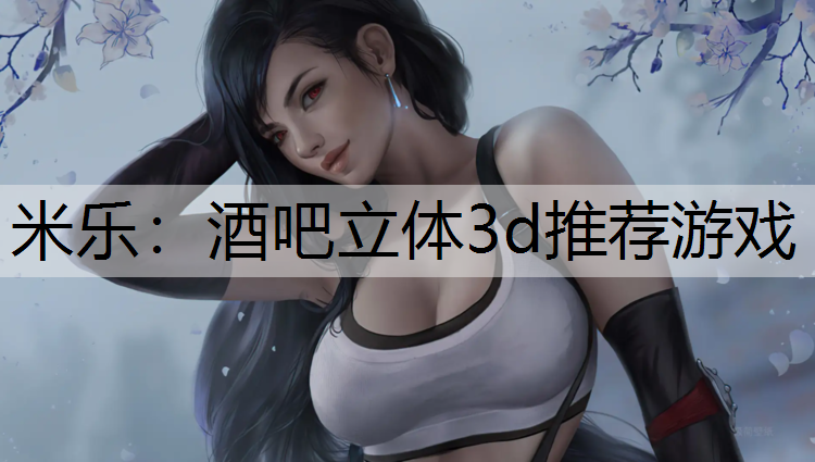 米乐：酒吧立体3d推荐游戏