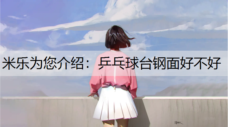 米乐为您介绍：乒乓球台钢面好不好