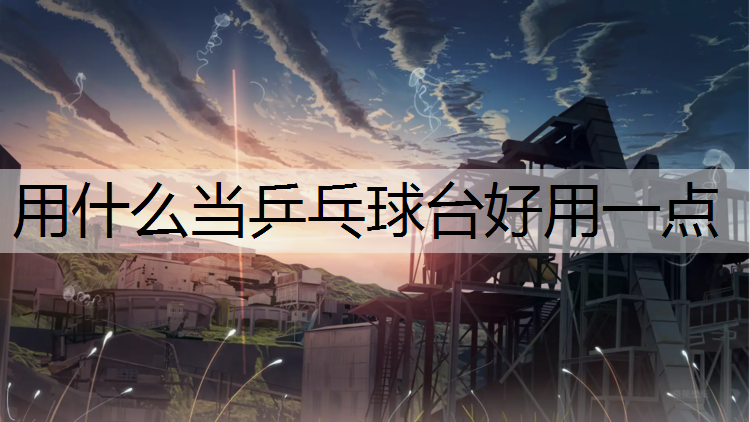 <strong>用什么当乒乓球台好用一点</strong>