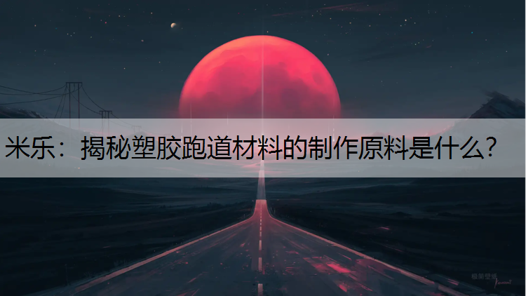 米乐：揭秘塑胶跑道材料的制作原料是什么？