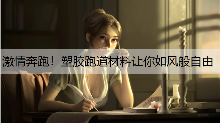 激情奔跑！塑胶跑道材料让你如风般自由