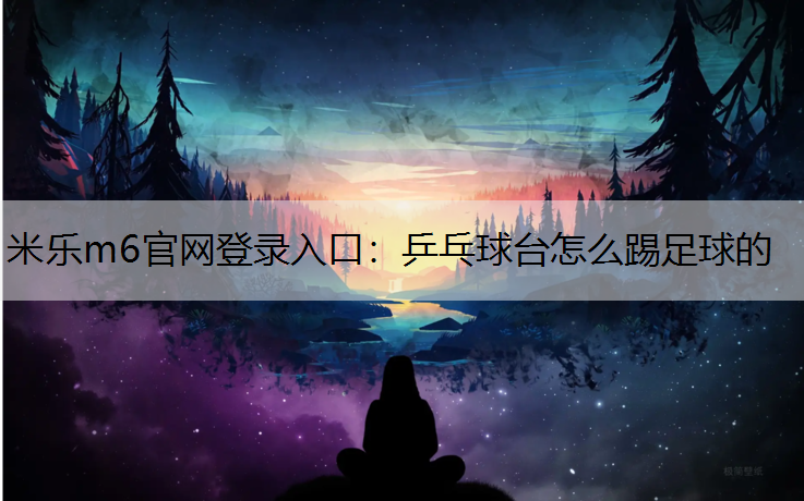 乒乓球台怎么踢足球的 乒乓球台怎么踢足球的