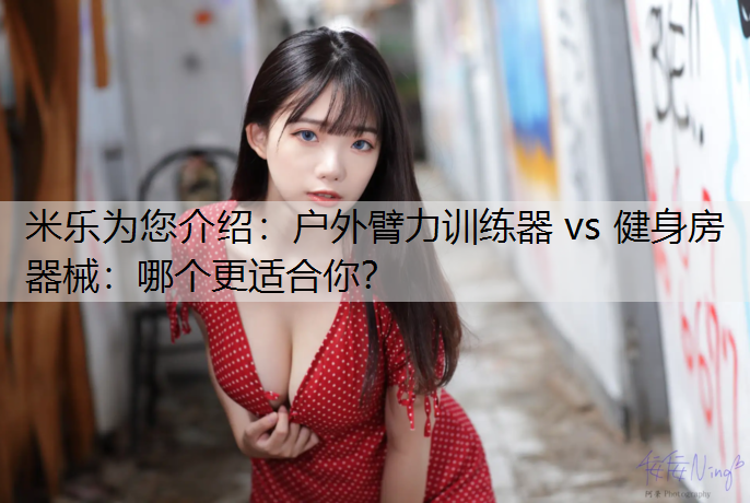 户外臂力训练器 vs 健身房器械：哪个更适合你？